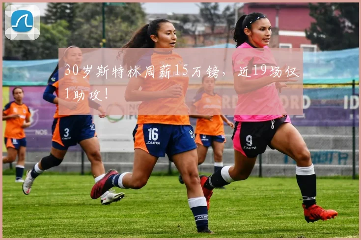 30岁斯特林周薪15万镑，近19场仅1助攻！