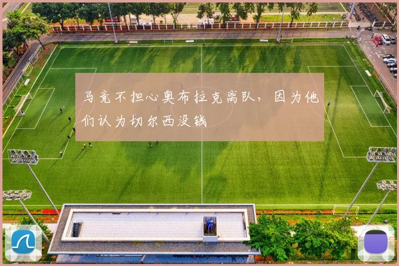 马竞不担心奥布拉克离队，因为他们认为切尔西没钱