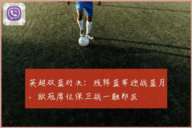 英超双蓝对决：残阵蓝军迎战蓝月，欧冠席位保卫战一触即发