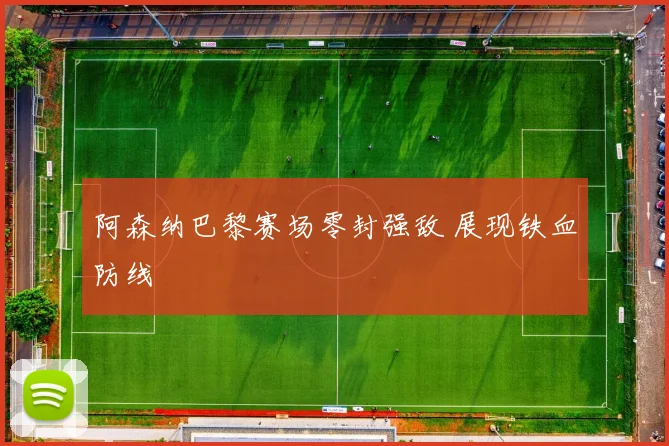 阿森纳巴黎赛场零封强敌 展现铁血防线