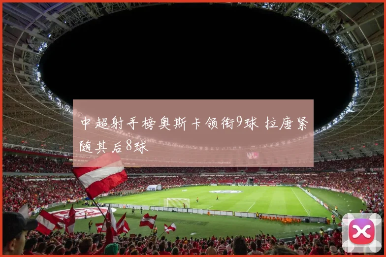 中超射手榜奥斯卡领衔9球 拉唐紧随其后8球