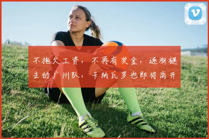 不拖欠工资，不再有奖金，逐渐褪去的广州队，卡纳瓦罗也即将离开
