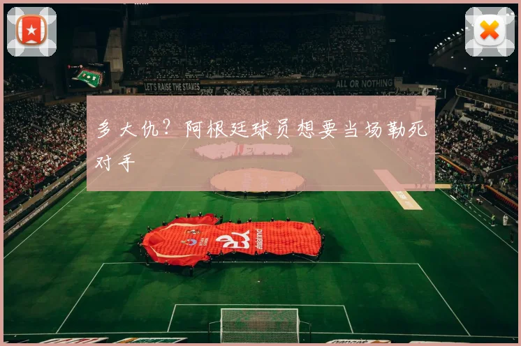 多大仇？阿根廷球员想要当场勒死对手