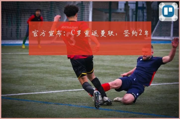 官方宣布：C罗重返曼联，签约2年